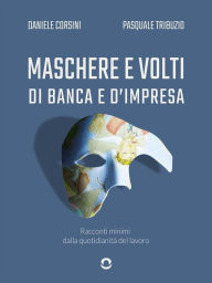 Title: Maschere e volti di banca e d'impresa. Racconti minimi dalla quotidianità del lavoro, Author: Daniele Corsini