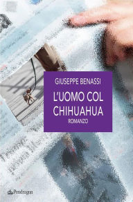 Title: L'uomo col chihuahua: romanzo, Author: Giuseppe Benassi