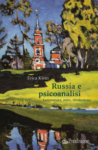 Title: Russia e Psicoanalisi: Letteratura, mito, rivoluzione, Author: Erica Klein