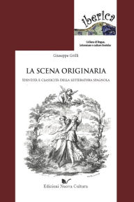 Title: La scena originaria: L'identità e classicità della letteratura spagnola, Author: Giuseppe Grilli