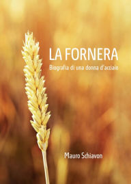 Title: La Fornera. Biografia di una donna d'acciaio: Biografia di una donna d'acciaio, Author: Mauro Schiavon