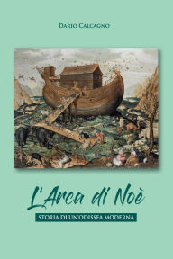 Title: L' arca di Noe. Storia di un'odissea moderna: Storia di un'odissea moderna, Author: Dario Calcagno