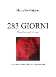 Title: 283 giorni: Diario di un malato di cancro. Una storia di forza, solidarietà e voglia di vita., Author: Marcello Muiesan