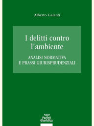 Title: I delitti contro l'ambiente: Analisi normativa e prassi giurisprudenziali, Author: Alberto Galanti