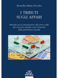 Title: I tributi sugli affari: Manuale per la preparazione alla prova orale del concorso notarile e per l'esercizio della professione notarile, Author: Rossella Maria Piccolo