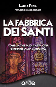 Title: La Fabbrica dei Santi: Come la Chiesa fa cassa con superstizioni e ambiguità, Author: Laura Fezia