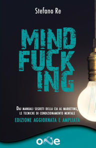 Title: Mindfucking: Dai manuali segreti della CIA al marketing - Le tecniche di condizionamento mentale, Author: Stefano Re