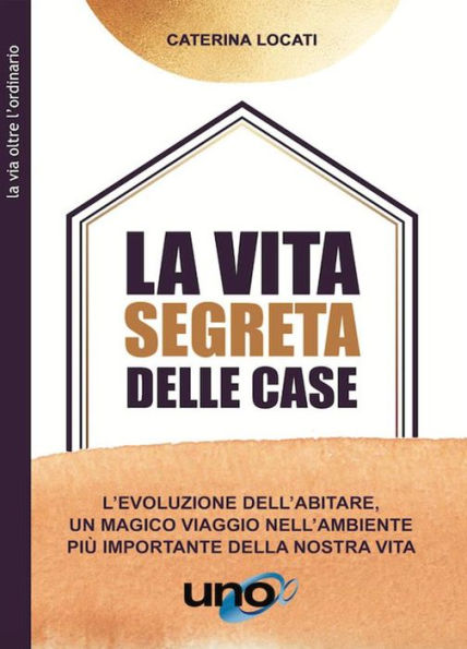 La vita segreta delle case: L'evoluzione dell'abitare, un magico viaggio nell'ambiente più importante della nostra vita