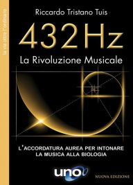 Title: 432 Hz La Rivoluzione Musicale: L'accordatura aurea per intonare la musica alla biologia, Author: Riccardo Tristano Tuis