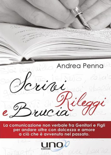 Scrivi, Rileggi e Brucia: La comunicazione non verbale fra Genitori e Figli per andare oltre con dolcezza e amore a ciò che è avvenuto nel passato