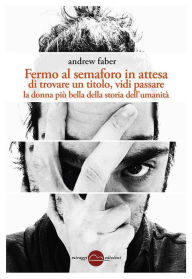 Title: Fermo al semaforo in attesa di un titolo, vidi passare la donna più bella della storia dell'umanità, Author: Andrew faber