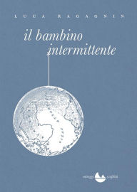 Title: Il bambino intermittente, Author: Luca Ragagnin