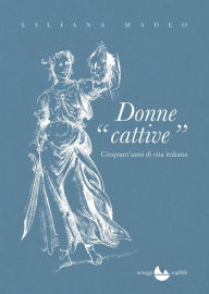 Title: Donne cattive: CInquant'anni di vita italiana, Author: Liliana Madeo