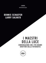 Title: I maestri della luce: Conversazioni con i più grandi direttori della fotografia, Author: Larry Salvato