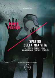 Title: Spettri della mia vita: Scritti su depressione, hauntologia e futuri perduti, Author: Mark Fisher