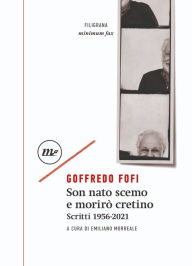 Title: Son nato scemo e morirò cretino: Scritti 1956-2021, Author: Goffredo Fofi