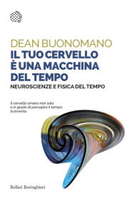 Title: Il tuo cervello è una macchina del tempo: Neuroscienze e fisica del tempo, Author: Dean Buonomano