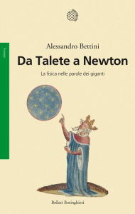 Title: Da Talete a Newton: La fisica nelle parole dei giganti, Author: Alessandro Bettini