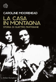 Title: La casa in montagna: Storia di quattro partigiane, Author: Caroline Moorehead