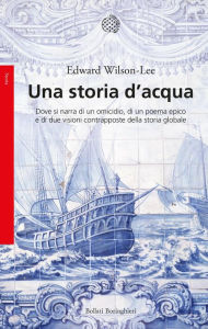 Title: Una storia d'acqua: Dove si narra di un omicidio, di un poema epico e di due visioni contrapposte della storia globale, Author: Edward Wilson-Lee