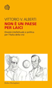 Title: Non è un paese per laici: Onestà intellettuale e politica per l'Italia della crisi, Author: Vittorio V. Alberti