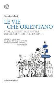 Title: Le vie che orientano: Storia, identità e potere dietro ai nomi delle strade, Author: Deirdre Mask