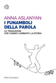 Title: I funamboli della parola: Le traduzioni che hanno cambiato la storia, Author: Anna Aslanyan