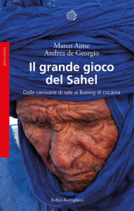 Title: Il grande gioco del Sahel: Dalle carovane di sale ai Boeing di cocaina, Author: Marco Aime