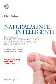 Title: Naturalmente intelligenti: Istruzioni per lo sviluppo armonioso del cervello dei bambini della prima età, Author: John Medina