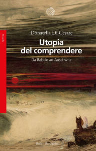 Title: Utopia del comprendere: Da Babele ad Auschwitz, Author: Donatella Di Cesare