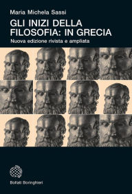 Title: Gli inizi della filosofia: in Grecia: Nuova edizione rivista e con una nuova postfazione, Author: Maria Michela Sassi