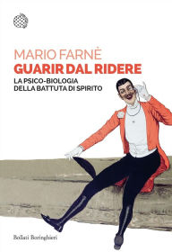 Title: Guarir dal ridere: La psico-biologia della battuta di spirito, Author: Mario Farné