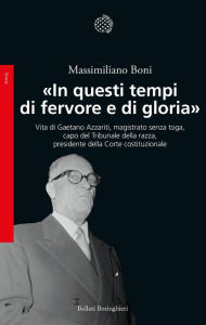 Title: «In questi tempi di fervore e di gloria»: Vita di Gaetano Azzariti, magistrato senza toga, capo del Tribunale della razza, presidente della Corte costituzionale, Author: Massimiliano Boni