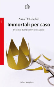 Title: Immortali per caso: Di uomini diventati divini senza volerlo, Author: Anna della Subin