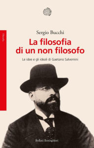 Title: La filosofia di un non filosofo: Le idee e gli ideali di Gaetano Salvemini, Author: Sergio Bucchi