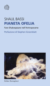 Title: Pianeta Ofelia: Fare Shakespeare nell'Antropocene, Author: Shaul Bassi