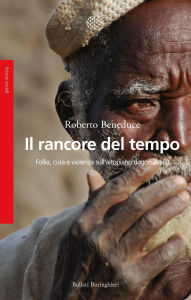 Title: Il rancore del tempo: Follia, cura e violenza sull'altopiano dogon (Mali), Author: Roberto Beneduce