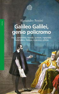 Books audio downloads Galileo Galilei, genio policromo: Fisico, astronomo, filosofo, scrittore, ingegnere, matematico, filologo, musicista e pittore by Alessandro Bettini in English 9788833945101