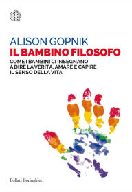 Title: Il bambino filosofo: Come i bambini ci insegnano a dire la verità, amare e capire il senso della vita, Author: Alison Gopnik