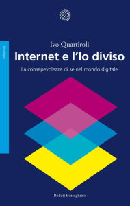 Title: Internet e l'Io diviso: La consapevolezza di sé nel mondo digitale, Author: Ivo Quartiroli