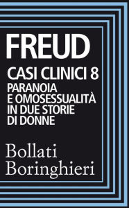 Title: Casi clinici 8: Paranoia e omosessualità in due storie di donne: Comunicazione di un caso di paranoia in contrasto con la teoria psicoanalitica, Psicogenesi di un caso di omosessualità femminile, Author: Sigmund Freud