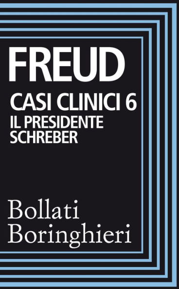 Casi clinici 6 - Il presidente Schreber: Osservazioni psicoanalitiche su un caso di paranoia (dementia paranoides) descritto autobiograficamente