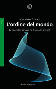 Title: L'ordine del mondo: Le simmetrie in fisica da Aristotele a Higgs, Author: Vincenzo Barone