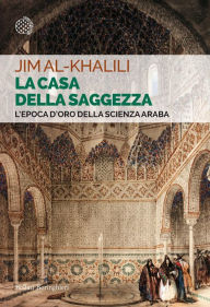 Title: La casa della saggezza: L'epoca d'oro della scienza araba, Author: Jim Al-Khalili