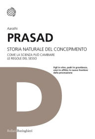 Title: Storia naturale del concepimento: Come la scienza può cambiare le regole del sesso, Author: Aarathi Prasad