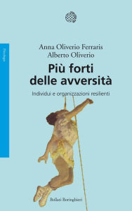 Title: Più forti delle avversità: Individui e organizzazioni resilienti, Author: Anna Oliverio Ferraris