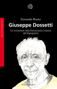 Title: Giuseppe Dossetti: Un innovatore nella Democrazia Cristiana del dopoguerra, Author: Fernando Bruno