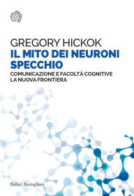 Title: Il mito dei neuroni specchio: Comunicazione e facoltà cognitive. La nuova frontiera, Author: Gregory Hickok