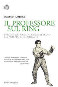 Title: Il professore sul ring: Perché gli uomini combattono e a noi piace guardarli, Author: Jonathan Gottschall