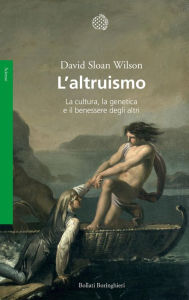 Title: L'altruismo: La cultura, la genetica e il benessere degli altri, Author: David Sloan Wilson